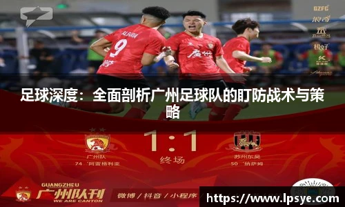 足球深度：全面剖析广州足球队的盯防战术与策略
