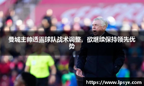 曼城主帅透露球队战术调整，欲继续保持领先优势