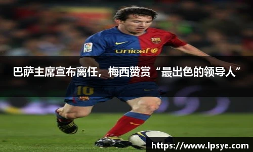 巴萨主席宣布离任，梅西赞赏“最出色的领导人”