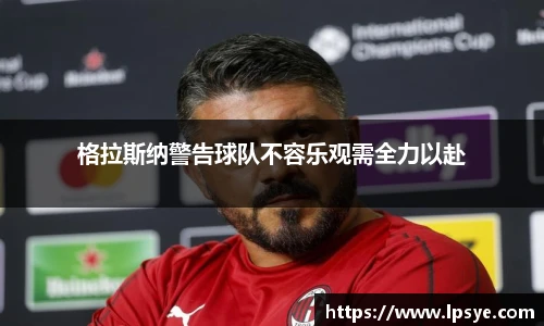 格拉斯纳警告球队不容乐观需全力以赴