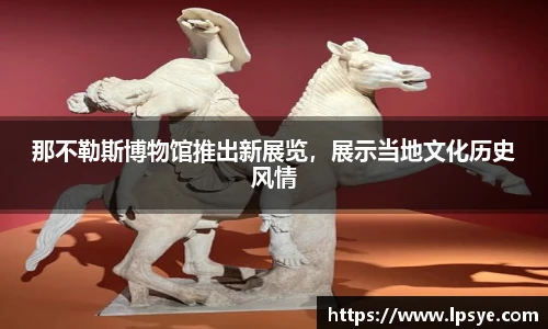 那不勒斯博物馆推出新展览，展示当地文化历史风情